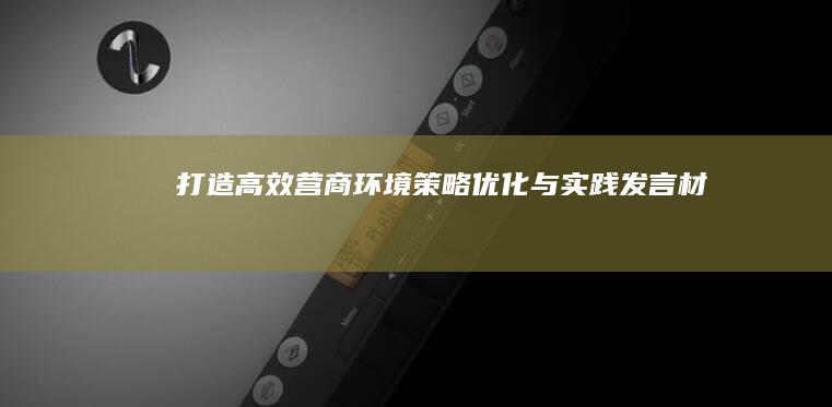 打造高效营商环境：策略优化与实践发言材料